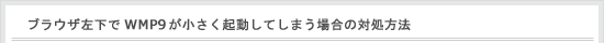�u���E�U������WMP9���������N�����Ă��܂��ꍇ�̑Ώ����@